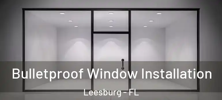 Bulletproof Window Installation Leesburg - FL