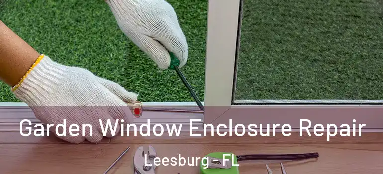 Garden Window Enclosure Repair Leesburg - FL
